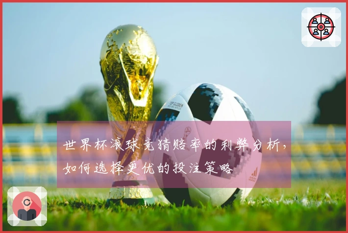 世界杯滚球竞猜赔率的利弊分析，如何选择更优的投注策略