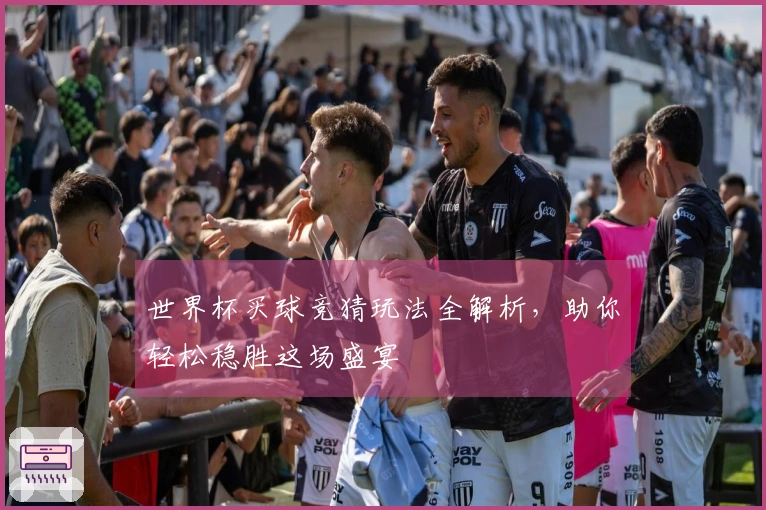 世界杯买球竞猜玩法全解析，助你轻松稳胜这场盛宴