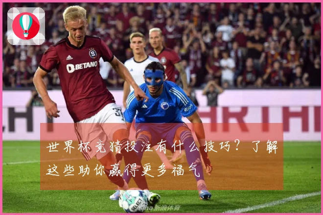 世界杯竞猜投注有什么技巧？了解这些助你赢得更多福气