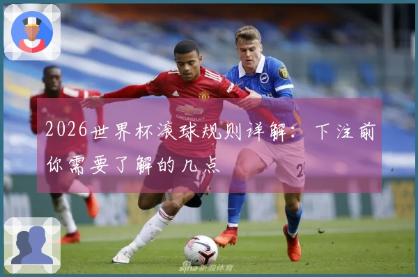 2026世界杯滚球规则详解：下注前你需要了解的几点