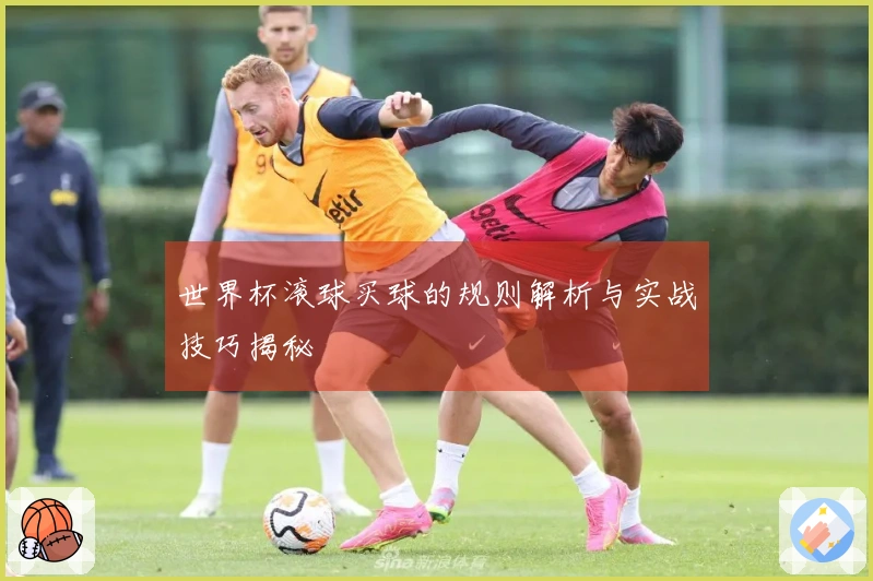 世界杯滚球买球的规则解析与实战技巧揭秘