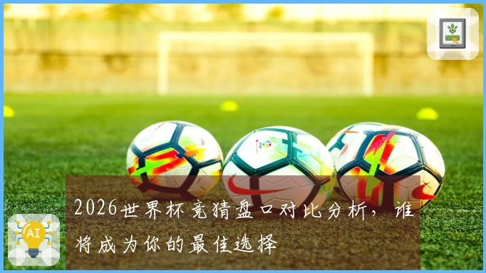 2026世界杯竞猜盘口对比分析，谁将成为你的最佳选择