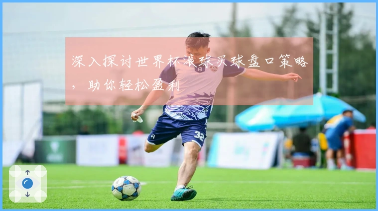 深入探讨世界杯滚球买球盘口策略，助你轻松盈利
