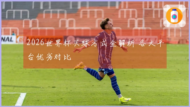 2026世界杯买球方式全解析 各大平台优劣对比