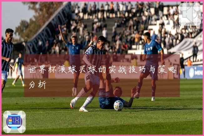 世界杯滚球买球的实战技巧与策略分析