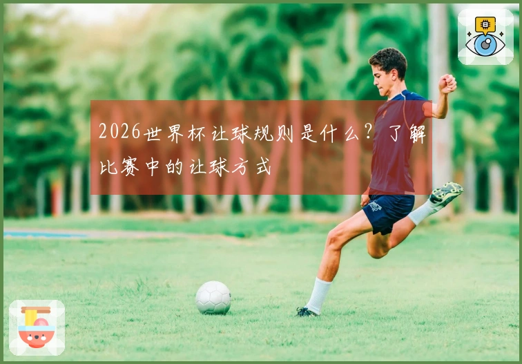 2026世界杯让球规则是什么？了解比赛中的让球方式