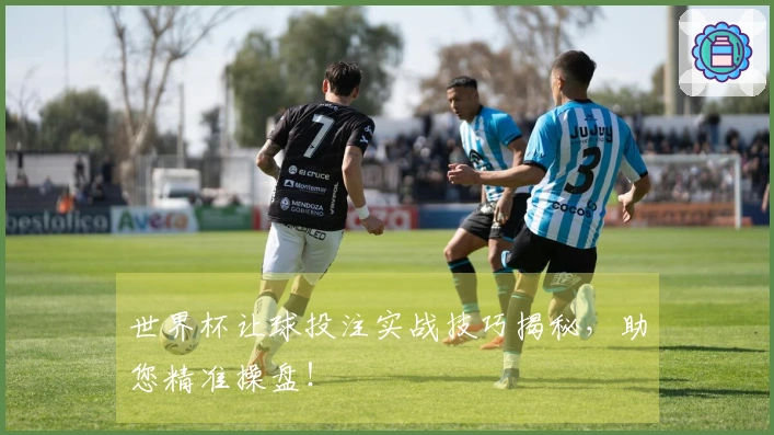 世界杯让球投注实战技巧揭秘，助您精准操盘！