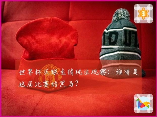 世界杯买球竞猜玩法观察：谁将是这届比赛的黑马？