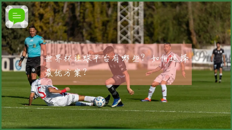 世界杯让球平台有哪些？如何选择最优方案？