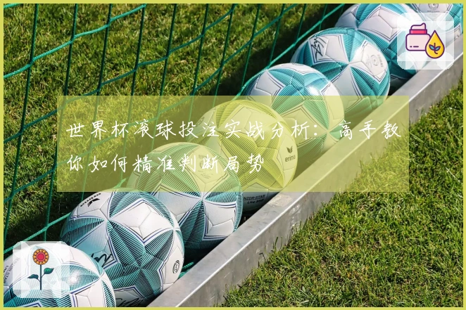 世界杯滚球投注实战分析：高手教你如何精准判断局势