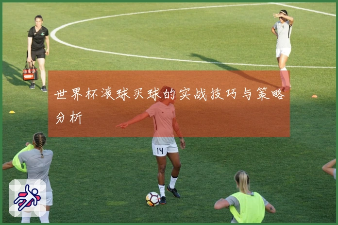 世界杯滚球买球的实战技巧与策略分析