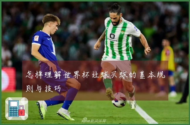 怎样理解世界杯让球买球的基本规则与技巧