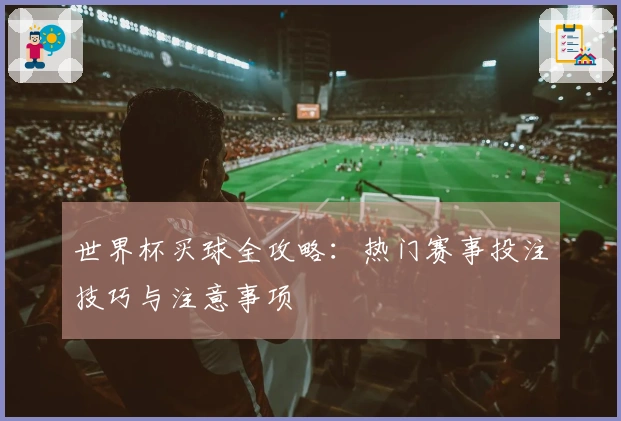 世界杯买球全攻略：热门赛事投注技巧与注意事项