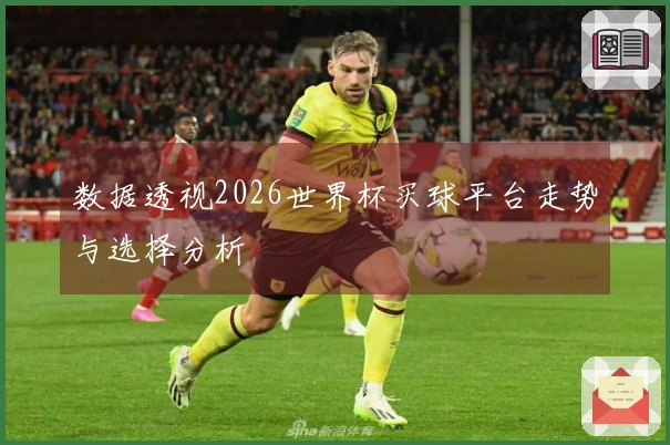 数据透视2026世界杯买球平台走势与选择分析
