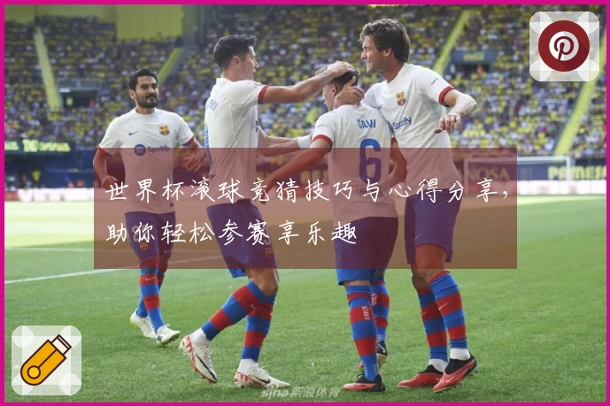 世界杯滚球竞猜技巧与心得分享，助你轻松参赛享乐趣