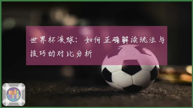 世界杯滚球：如何正确解读玩法与技巧的对比分析