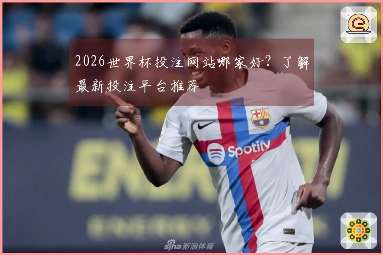 2026世界杯投注网站哪家好？了解最新投注平台推荐