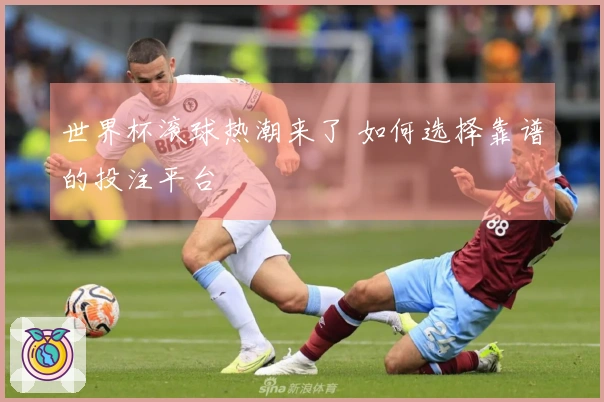 世界杯滚球热潮来了 如何选择靠谱的投注平台