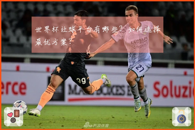 世界杯让球平台有哪些？如何选择最优方案？