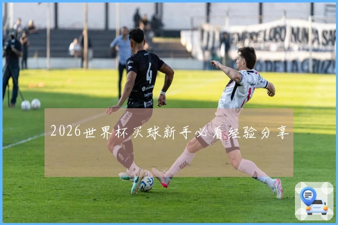 2026世界杯买球新手必看经验分享