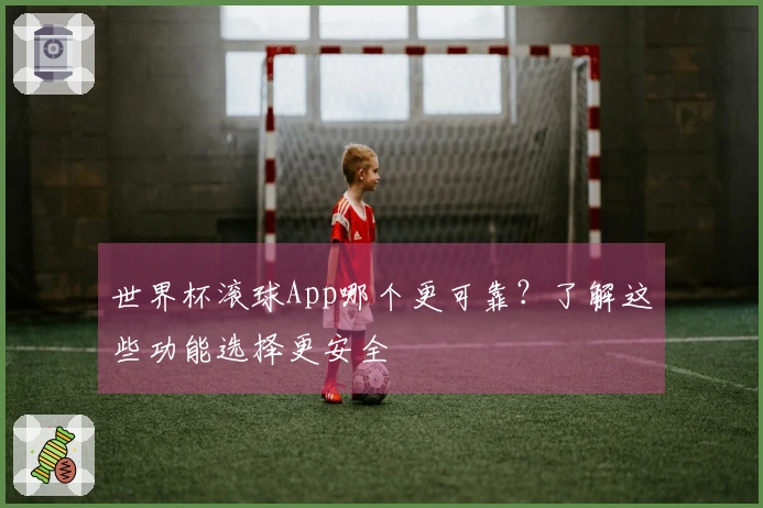 世界杯滚球App哪个更可靠？了解这些功能选择更安全