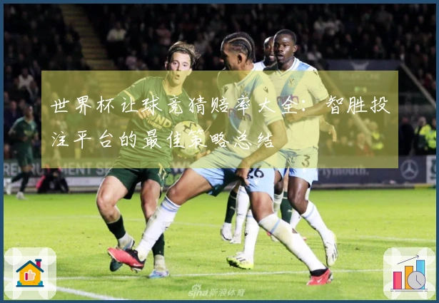 世界杯让球竞猜赔率大全：智胜投注平台的最佳策略总结
