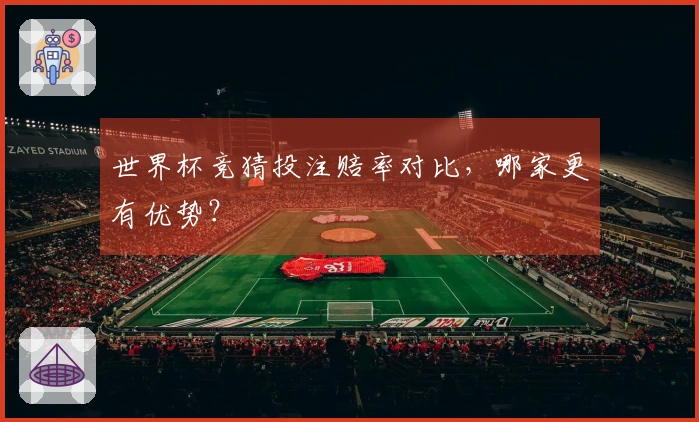 世界杯竞猜投注赔率对比，哪家更有优势？